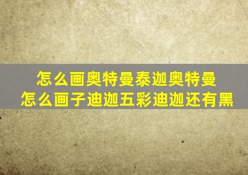 怎么画奥特曼泰迦奥特曼 怎么画子迪迦五彩迪迦还有黑